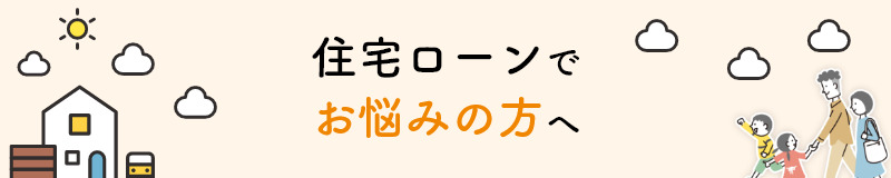住宅ローンでお悩みの方へ