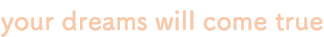 your dreams will come true